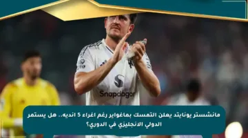 مانشستر يونايتد يعلن التمسك بماغواير رغم إغراء 5 أندية.. هل يستمر الدولي الإنجليزي في الدوري؟